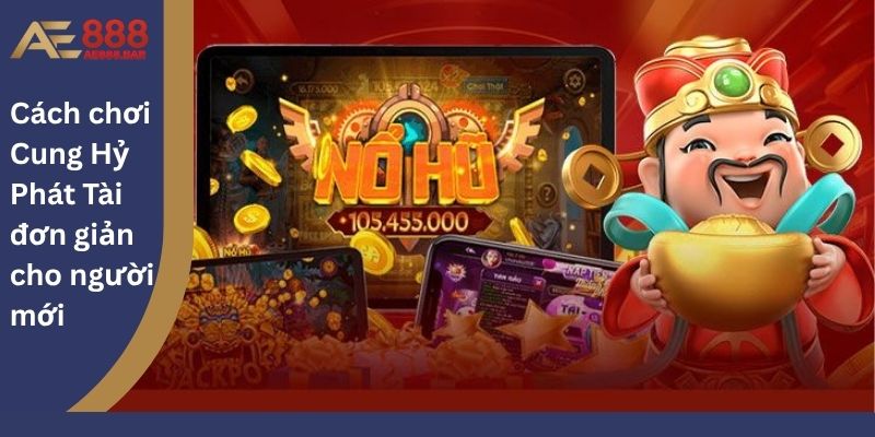 Cách chơi Cung Hỷ Phát Tài đơn giản cho người mới