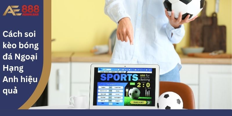 Cách soi kèo bóng đá Ngoại Hạng Anh hiệu quả
