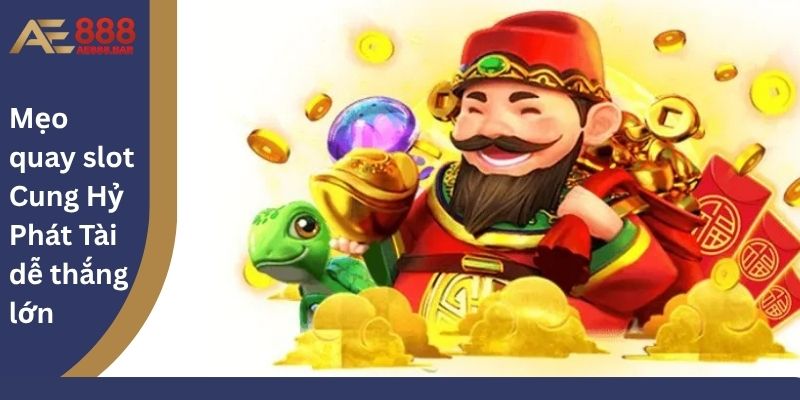 Mẹo quay slot Cung Hỷ Phát Tài dễ thắng lớn